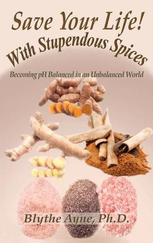 Cover image for Save Your Life with Stupendous Spices: : Becoming pH Balanced in an Unbalanced World