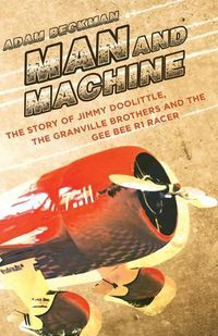 Cover image for Man and Machine: The Story of Jimmy Doolittle, the Granville Brothers and the Gee Bee R1 Racer