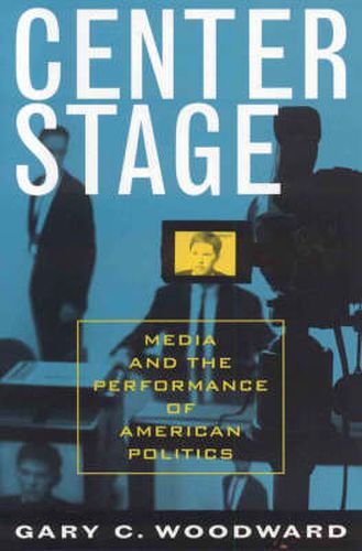 Cover image for Center Stage: Media and the Performance of American Politics