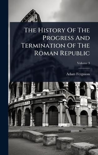 Cover image for The History Of The Progress And Termination Of The Roman Republic