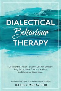 Cover image for Dialectical Behaviour Therapy: Discover the Proven Power of DBT For Emotion Regulation, Panic & Worry, Anxiety, and Cognitive Dissonance: With Matthew Taylor M.D. & Bradberry Wood PsyD