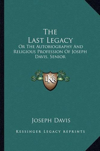 The Last Legacy: Or the Autobiography and Religious Profession of Joseph Davis, Senior