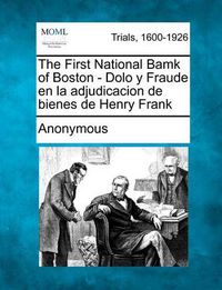 Cover image for The First National Bamk of Boston - Dolo y Fraude En La Adjudicacion de Bienes de Henry Frank