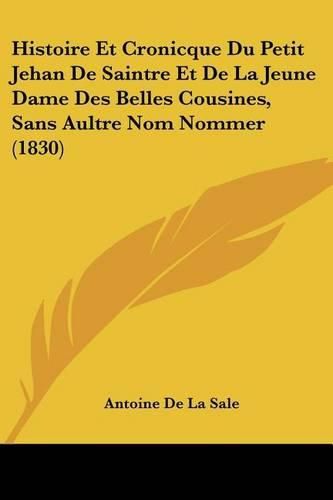 Histoire Et Cronicque Du Petit Jehan de Saintre Et de La Jeune Dame Des Belles Cousines, Sans Aultre Nom Nommer (1830)