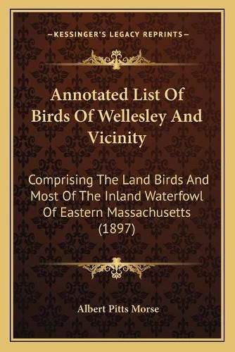 Cover image for Annotated List of Birds of Wellesley and Vicinity: Comprising the Land Birds and Most of the Inland Waterfowl of Eastern Massachusetts (1897)