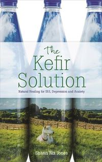 Cover image for The Kefir Solution: Natural Healing for IBS, Depression and Anxiety