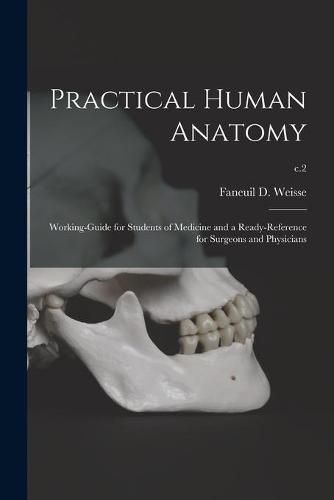 Practical Human Anatomy: Working-guide for Students of Medicine and a Ready-reference for Surgeons and Physicians; c.2