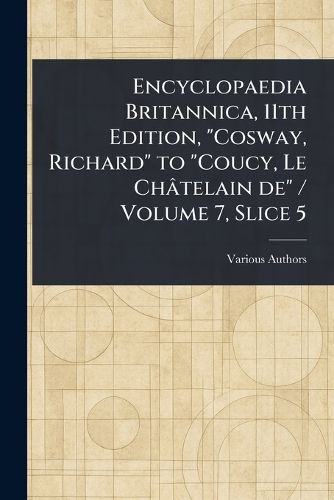 Cover image for Encyclopaedia Britannica, 11th Edition, "Cosway, Richard" to "Coucy, Le Chatelain De" / Volume 7, Slice 5