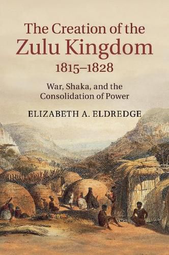 Cover image for The Creation of the Zulu Kingdom, 1815-1828: War, Shaka, and the Consolidation of Power