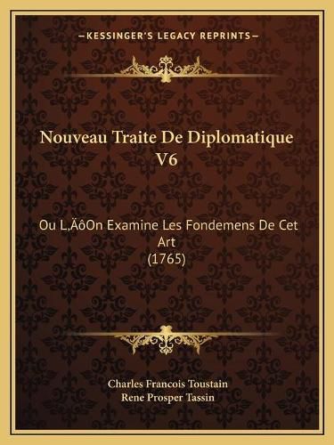 Nouveau Traite de Diplomatique V6: Ou La Acentsacentsa A-Acentsa Acentson Examine Les Fondemens de CET Art (1765)