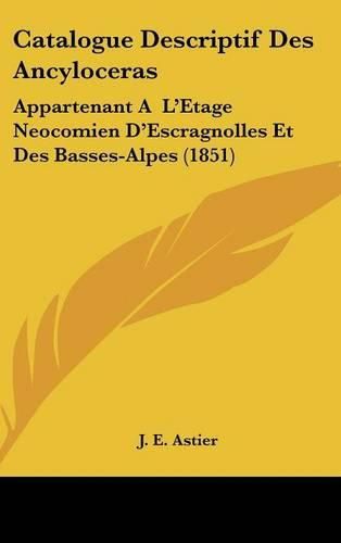 Cover image for Catalogue Descriptif Des Ancyloceras: Appartenant A L'Etage Neocomien D'Escragnolles Et Des Basses-Alpes (1851)