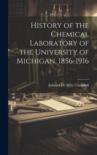 Cover image for History of the Chemical Laboratory of the University of Michigan, 1856-1916