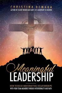 Cover image for Meaningful Leadership: How to Build Indestructible Relationships with Your Team Members Through Intentionality and Faith