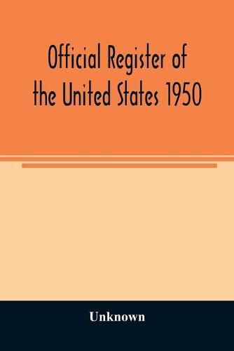 Cover image for Official Register of the United States 1950; Persons Occupying administrative and Supervisory Positions in the Legislative, Executive, and Judicial Branches of the Federal Government, and in the District of Columbia Government, as of May 1, 1950