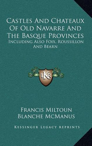 Castles and Chateaux of Old Navarre and the Basque Provinces: Including Also Foix, Roussillon and Bearn