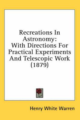 Cover image for Recreations in Astronomy: With Directions for Practical Experiments and Telescopic Work (1879)