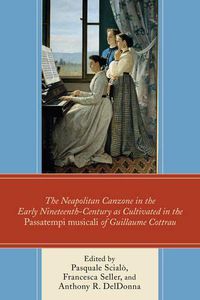 Cover image for The Neapolitan Canzone in the Early Nineteenth Century as Cultivated in the Passatempi musicali of Guillaume Cottrau