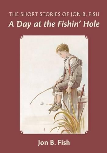 Cover image for The Short Stories Of Jon B. Fish: Down At The Fishin' Hole