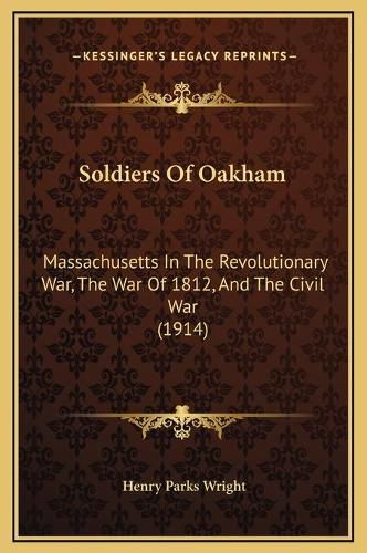 Cover image for Soldiers of Oakham: Massachusetts in the Revolutionary War, the War of 1812, and the Civil War (1914)