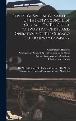 Cover image for Report Of Special Committee Of The City Council Of Chicago On The Street Railway Franchises And Operations Of The Chicago City Railway Company