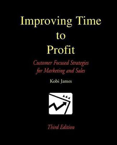 Cover image for Improving Time to Profit: Customer Focused Strategies for Marketing and Sales