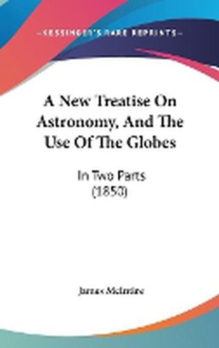 Cover image for A New Treatise On Astronomy, And The Use Of The Globes: In Two Parts (1850)