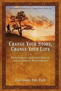 Cover image for Change Your Story, Change Your Life: Using Shamanic and Jungian Tools to Achieve Personal Transformation