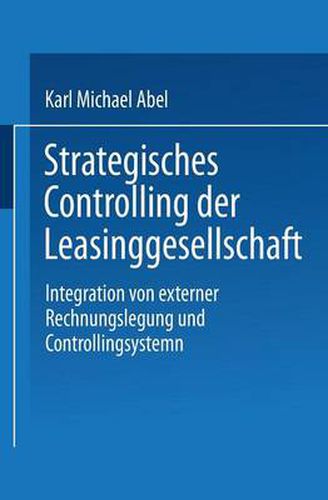 Cover image for Strategisches Controlling Der Leasinggesellschaft: Integration Von Externer Rechnungslegung Und Controllingsystem