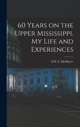 Cover image for 60 Years on the Upper Mississippi. My Life and Experiences