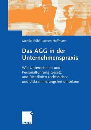 Das Agg in Der Unternehmenspraxis: Wie Unternehmen Und Personalfuhrung Gesetz Und Verordnungen Rechtssicher Und Diskriminierungsfrei Umsetzen