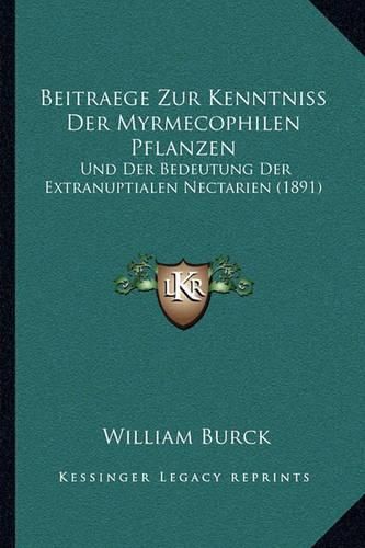 Beitraege Zur Kenntniss Der Myrmecophilen Pflanzen: Und Der Bedeutung Der Extranuptialen Nectarien (1891)