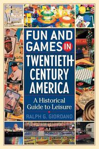 Cover image for Fun and Games in Twentieth-Century America: A Historical Guide to Leisure