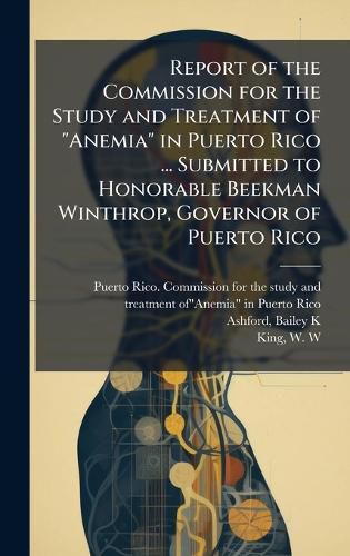 Cover image for Report of the Commission for the Study and Treatment of "Anemia" in Puerto Rico ... Submitted to Honorable Beekman Winthrop, Governor of Puerto Rico