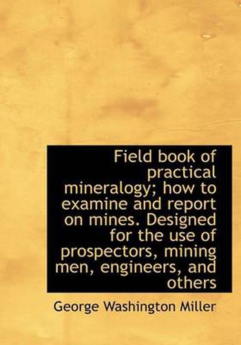 Field Book of Practical Mineralogy; How to Examine and Report on Mines. Designed for the Use of Pros
