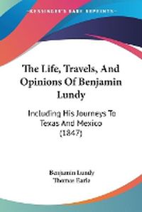 Cover image for The Life, Travels, And Opinions Of Benjamin Lundy: Including His Journeys To Texas And Mexico (1847)