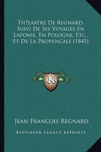 Cover image for Thaeaatre de Regnard, Suivi de Ses Voyages En Laponie, En Pologne, Etc., Et de La Provencale (1845)