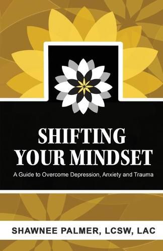 Cover image for Shifting Your Mindset: A Guide to Overcome Depression, Anxiety and Trauma