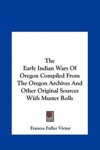 Cover image for The Early Indian Wars of Oregon Compiled from the Oregon Archives and Other Original Sources with Muster Rolls