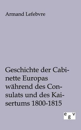 Cover image for Geschichte der Cabinette Europas wahrend des Consulats und des Kaisertums 1800 - 1815