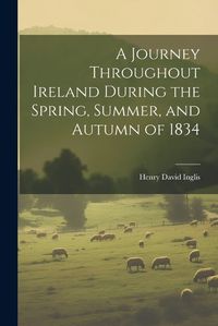 Cover image for A Journey Throughout Ireland During the Spring, Summer, and Autumn of 1834