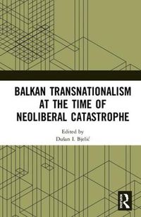 Cover image for Balkan Transnationalism at the Time of Neoliberal Catastrophe