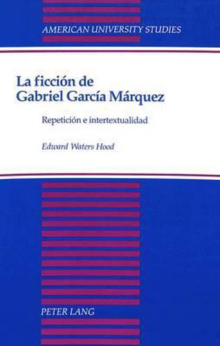 La Ficcion de Gabriel Garcia Marquez: Repeticion e Intertextualidad