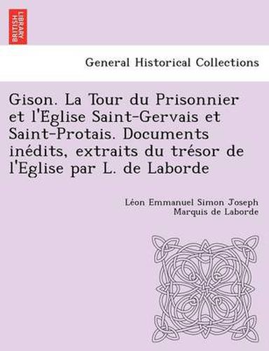 Cover image for Gison. La Tour Du Prisonnier Et L'e Glise Saint-Gervais Et Saint-Protais. Documents Ine Dits, Extraits Du Tre Sor de L'Eglise Par L. de Laborde