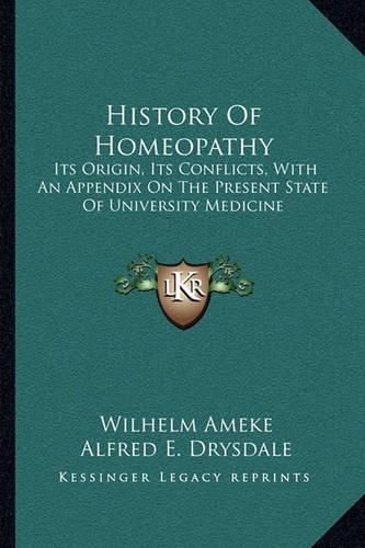 Cover image for History of Homeopathy: Its Origin, Its Conflicts, with an Appendix on the Present State of University Medicine