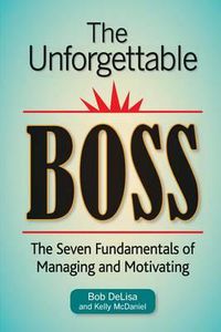 Cover image for The Unforgettable Boss: The Seven Fundamentals of Managing and Motivating