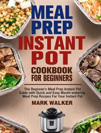 Cover image for Meal Prep Instant Pot Cookbook for Beginners: The Beginner's Meal Prep Instant Pot Guide with Quick and Easy Mouth-watering Meal Prep Recipes For Your Instant Pot