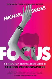 Cover image for Focus: The Secret, Sexy, Sometimes Sordid World of Fashion Photographers