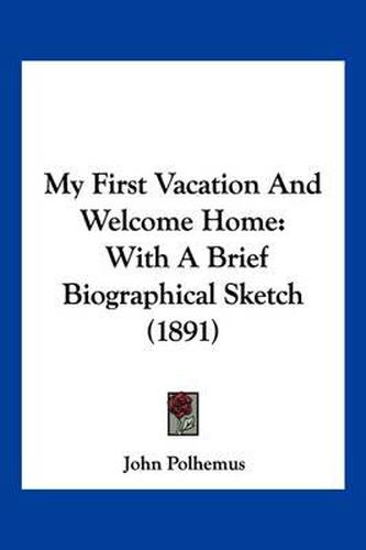 Cover image for My First Vacation and Welcome Home: With a Brief Biographical Sketch (1891)