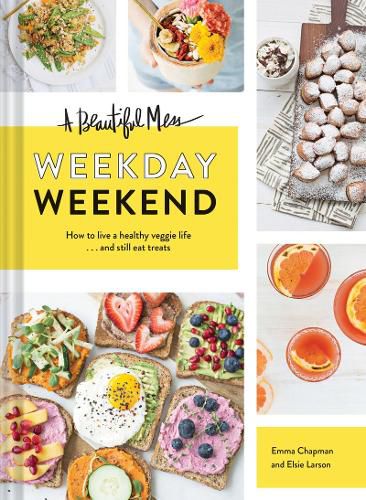 Cover image for Beautiful Mess Weekday Weekend: How to live a healthy veggie life . . . and still eat treats