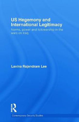 Cover image for US Hegemony and International Legitimacy: Norms, Power and Followership in the Wars on Iraq